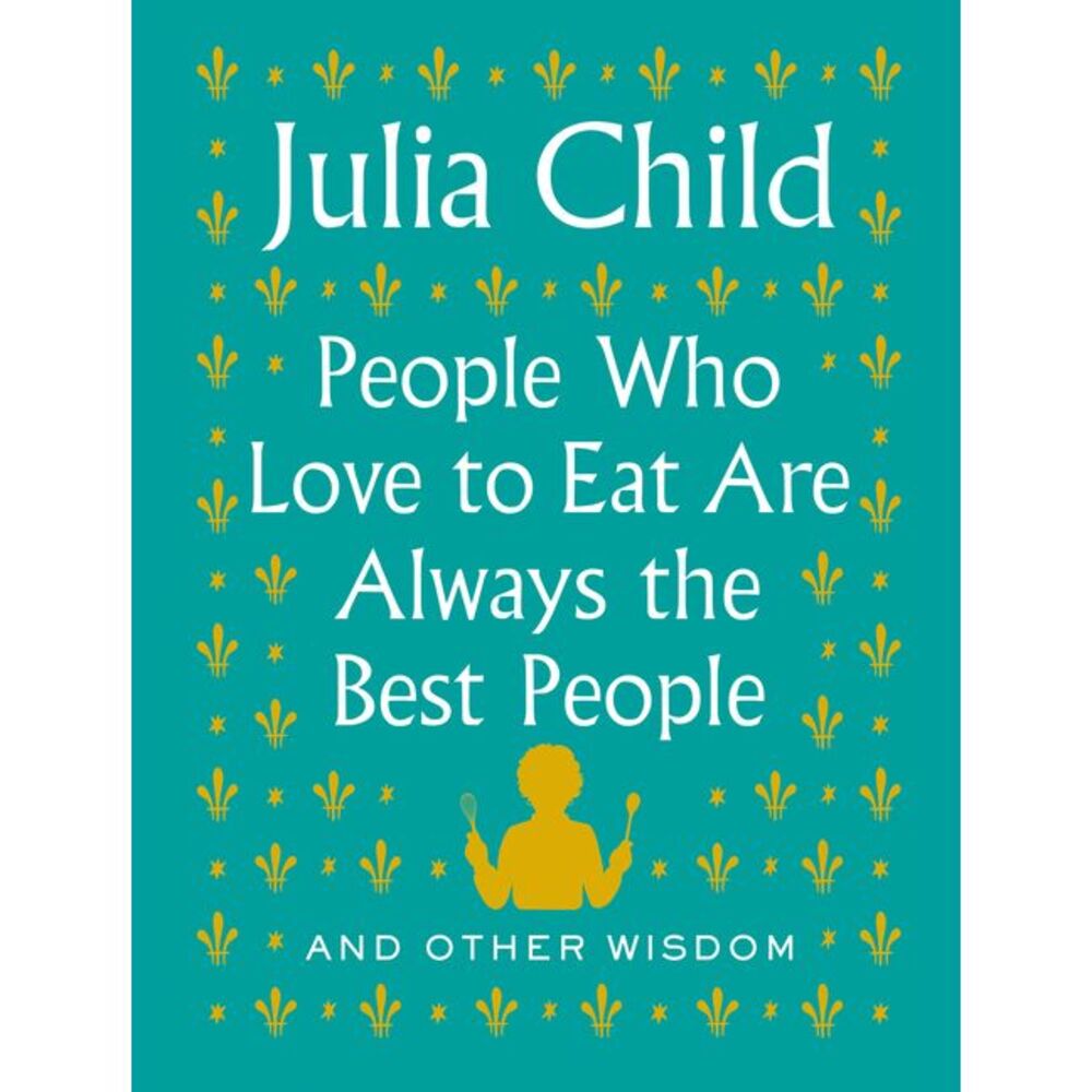 People Who Love to Eat Are Always the Best People: And Other Wisdom -- Julia Chi